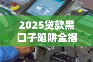 2025贷款黑口子陷阱全揭秘