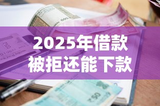 2025年借款被拒还能下款平台