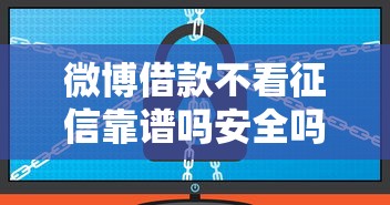 微博借款不看征信靠谱吗安全吗