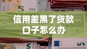信用差黑了贷款口子怎么办