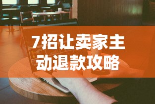 7招让卖家主动退款攻略