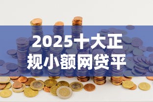 2025十大正规小额网贷平台推荐