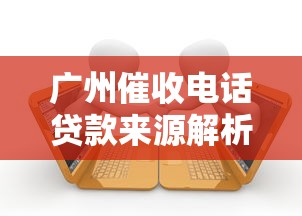 广州催收电话贷款来源解析