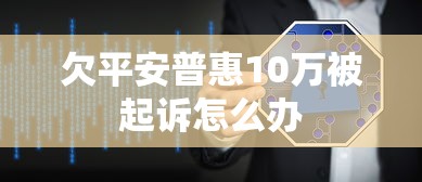 欠平安普惠10万被起诉怎么办