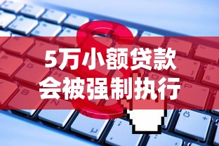 5万小额贷款会被强制执行吗