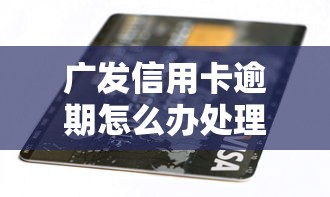 广发信用卡逾期怎么办处理方案