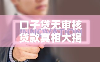 口子贷无审核贷款真相大揭秘