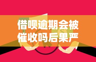 借呗逾期会被催收吗后果严重吗