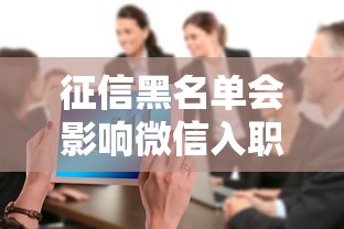征信黑名单会影响微信入职吗 征信黑名单会影响微信入职吗