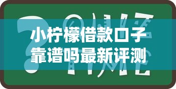 小柠檬借款口子靠谱吗最新评测