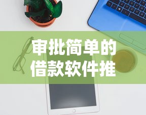 审批简单的借款软件推荐 审批简单的借款软件推荐