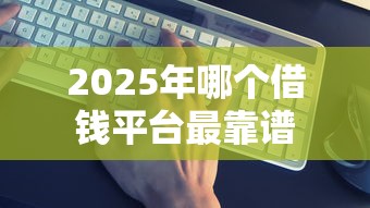 2025年哪个借钱平台最靠谱