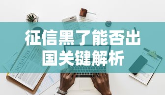 征信黑了能否出国关键解析