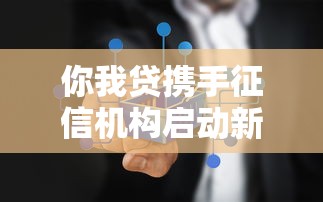 你我贷携手征信机构启动新合作 你我贷携手征信机构启动新合作