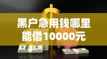 黑户急用钱哪里能借10000元