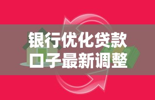 银行优化贷款口子最新调整攻略