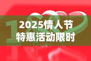 2025情人节特惠活动限时抢购攻略