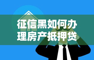 征信黑如何办理房产抵押贷款 征信黑如何办理房产抵押贷款