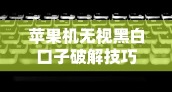 苹果机无视黑白口子破解技巧