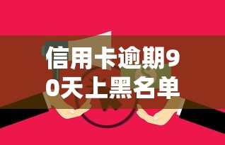 信用卡逾期90天上黑名单后果