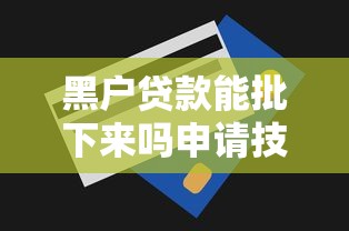 黑户贷款能批下来吗申请技巧揭秘