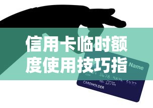 信用卡临时额度使用技巧指南