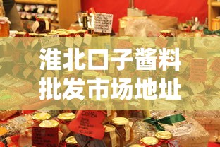 淮北口子酱料批发市场地址指南