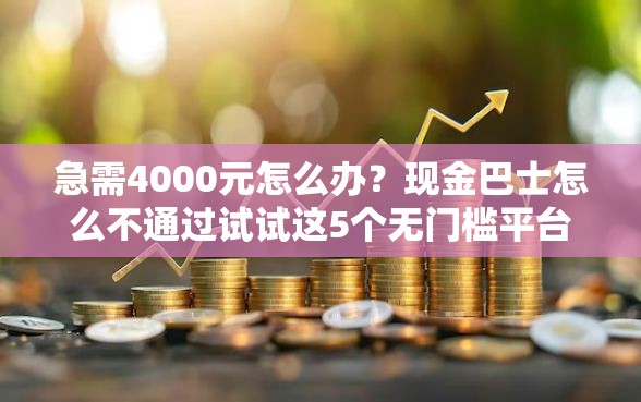 急需4000元怎么办？现金巴士怎么不通过试试这5个无门槛平台