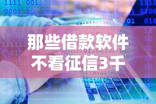 那些借款软件不看征信3千元无门槛本月借款平台力荐！分享小额网贷口子3千元无门槛借款