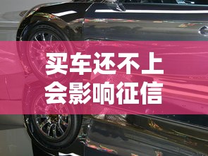 买车还不上会影响征信吗 买车还不上会影响征信吗