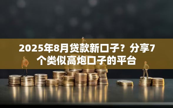 2025年8月贷款新口子？分享7个类似高炮口子的平台