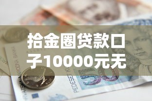 拾金圈贷款口子10000元无门槛本月借款平台力荐!分享小额网贷口子10000元无门槛借款 拾金圈贷款口子10000元无门槛本月借款平台力荐!分享小额网贷口子10000元无门槛借款