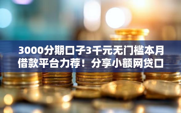 3000分期口子3千元无门槛本月借款平台力荐！分享小额网贷口子3千元无门槛借款