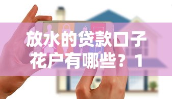 放水的贷款口子花户有哪些？10个贷款平台排名不分先后推荐给你