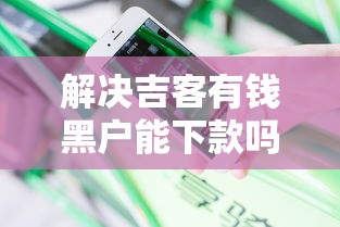 解决吉客有钱黑户能下款吗的8个安全借钱平台分享