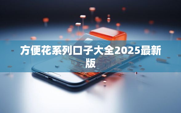 方便花系列口子大全2025最新版