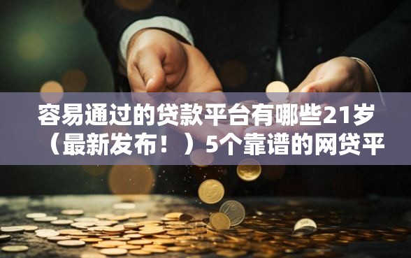容易通过的贷款平台有哪些21岁（最新发布！）5个靠谱的网贷平台