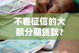 不看征信的大额分期贷款？盘点8个借款平台贷款靠谱给你参考