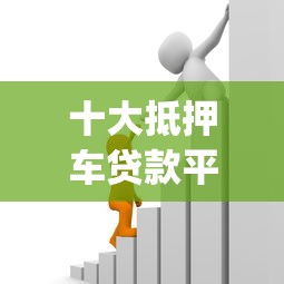 十大抵押车贷款平台盘点，解决快贷借款app下载的问题