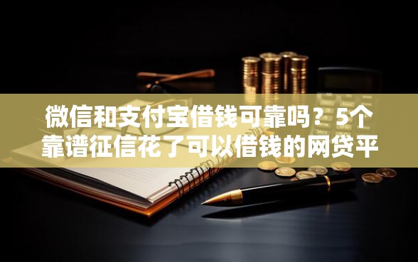 微信和支付宝借钱可靠吗?5个靠谱征信花了可以借钱的网贷平台推荐 微信和支付宝借钱可靠吗?5个靠谱征信花了可以借钱的网贷平台推荐
