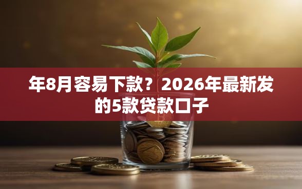 年8月容易下款？2026年最新发的5款贷款口子