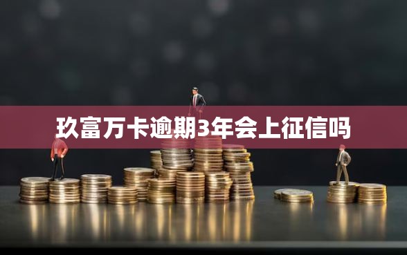 玖富万卡逾期3年会上征信吗