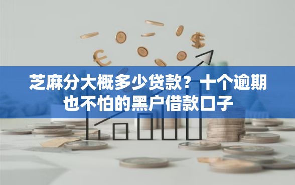 芝麻分大概多少贷款？十个逾期也不怕的黑户借款口子