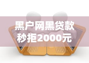 黑户网黑贷款秒拒2000元无门槛本月借款平台力荐！分享小额网贷口子2000元无门槛借款