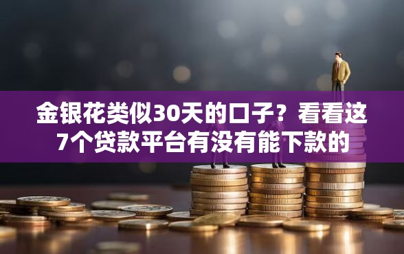 金银花类似30天的口子？看看这7个贷款平台有没有能下款的