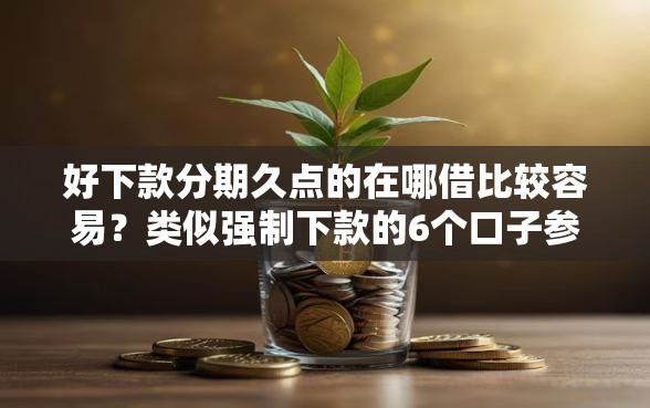 好下款分期久点的在哪借比较容易？类似强制下款的6个口子参考