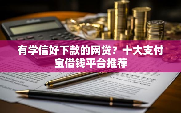 有学信好下款的网贷？十大支付宝借钱平台推荐