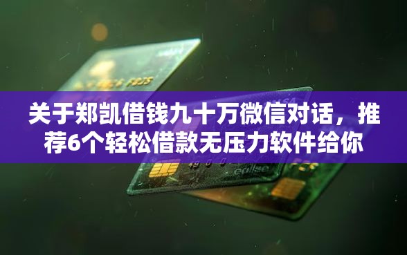 关于郑凯借钱九十万微信对话，推荐6个轻松借款无压力软件给你