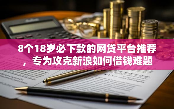 8个18岁必下款的网贷平台推荐，专为攻克新浪如何借钱难题