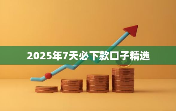 2025年7天必下款口子精选